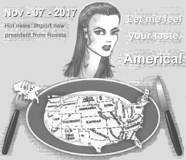 November, 07. Year 2017. Hot news: export new president from Russia. Let me feel your taste, America!